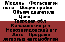  › Модель ­ Фольсваген поло › Общий пробег ­ 2 360 › Объем двигателя ­ 60 › Цена ­ 100 000 - Тверская обл., Конаковский р-н, Новозавидовский пгт Авто » Продажа легковых автомобилей   . Тверская обл.